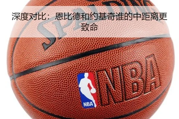 深度对比：恩比德和约基奇谁的中距离更致命
